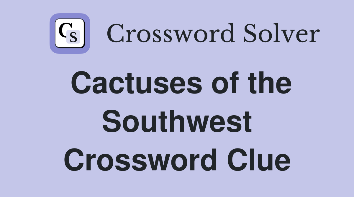 Cactuses of the Southwest Crossword Clue