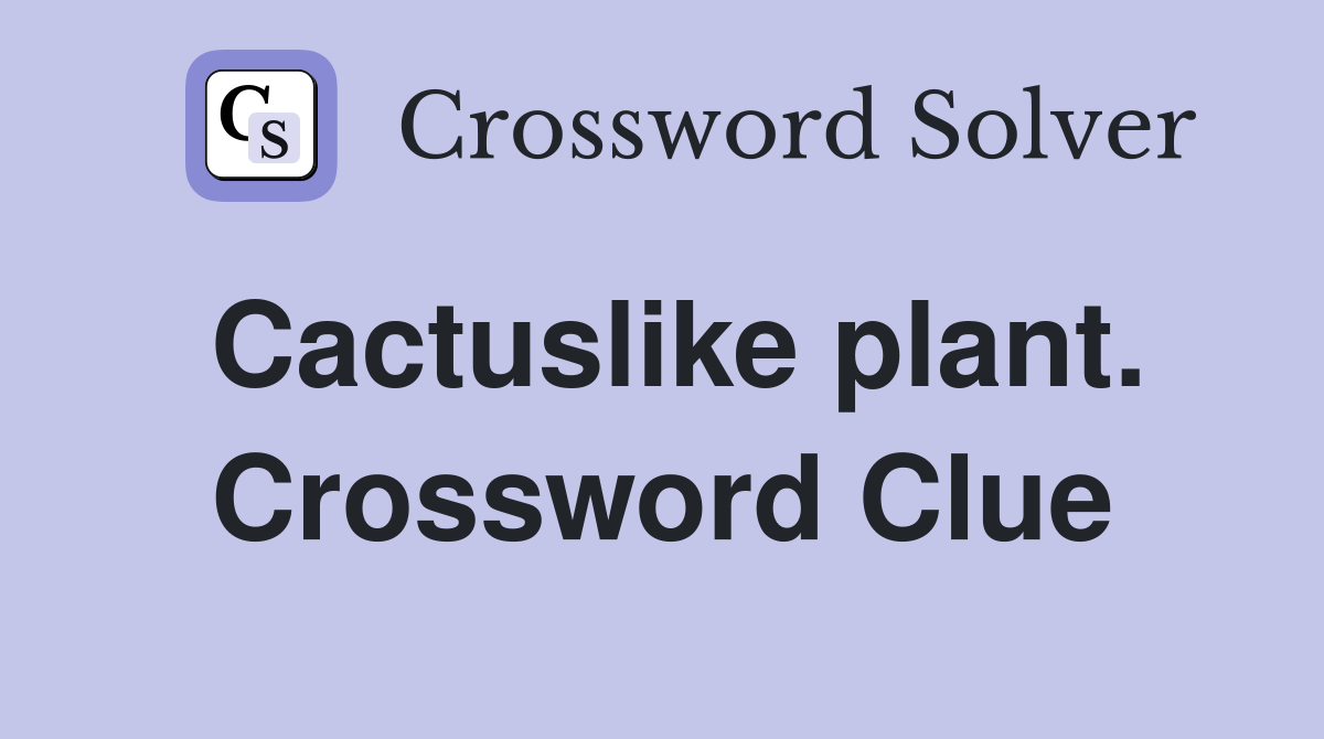 Cactuslike plant. Crossword Clue