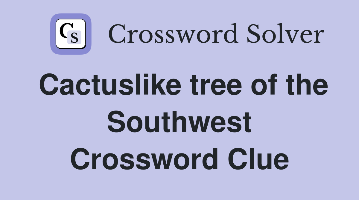 Cactuslike tree of the Southwest Crossword Clue