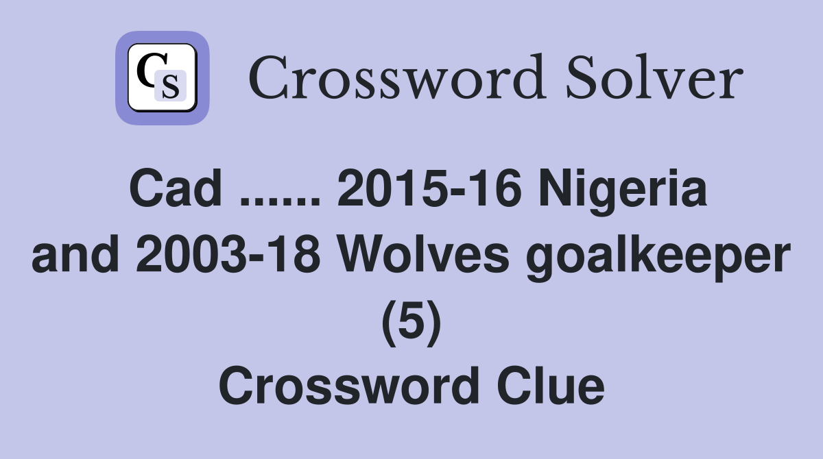 Cad ...... 2015-16 Nigeria and 2003-18 Wolves goalkeeper (5) Crossword Clue