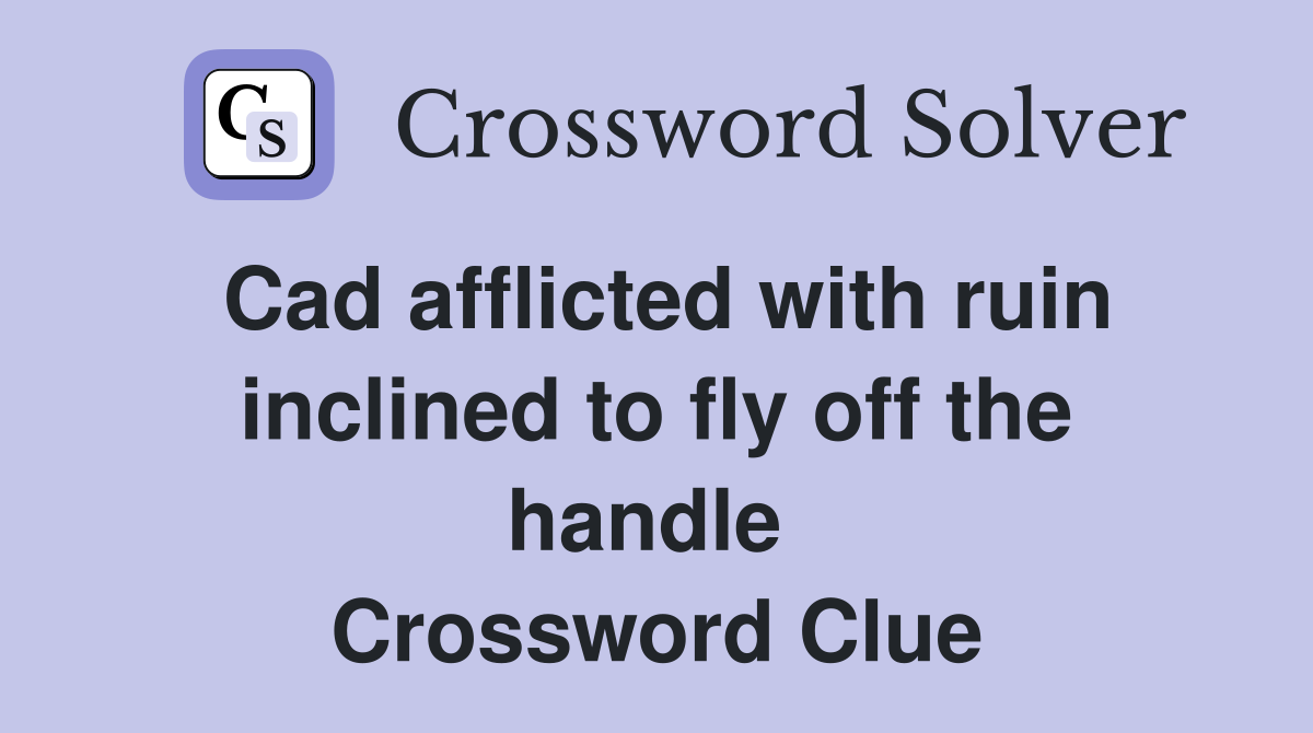 Cad afflicted with ruin inclined to fly off the handle  Crossword Clue