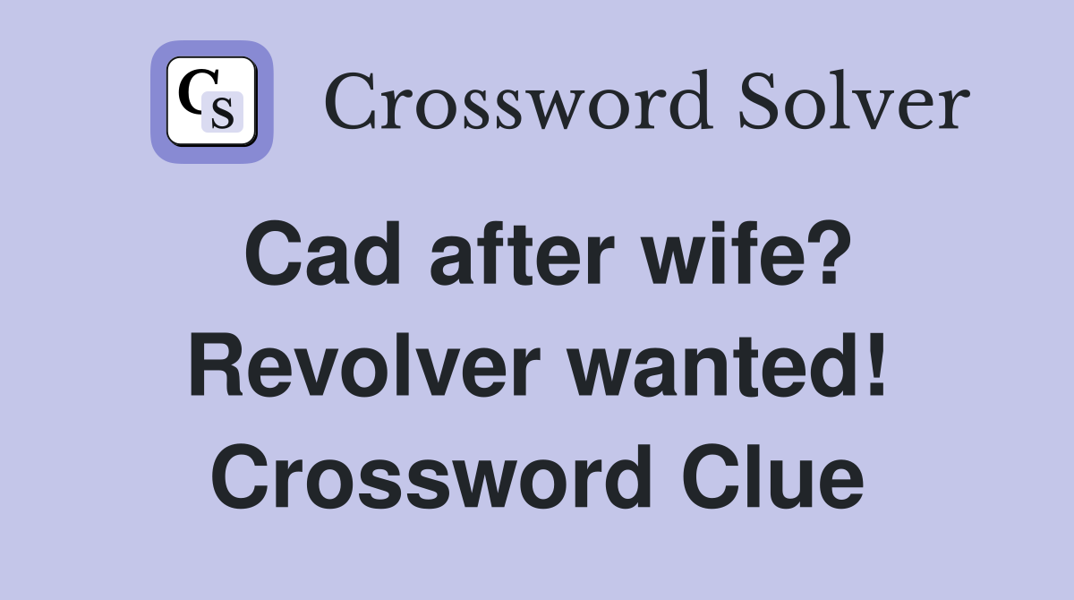 Cad after wife? Revolver wanted! Crossword Clue
