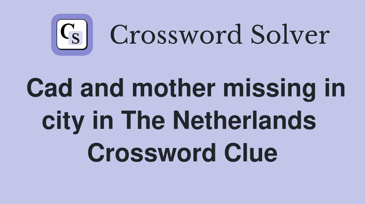 Cad and mother missing in city in The Netherlands  Crossword Clue
