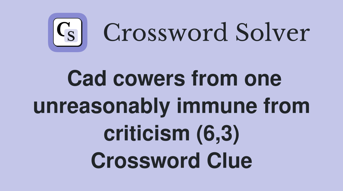 Cad cowers from one unreasonably immune from criticism (6,3) Crossword Clue