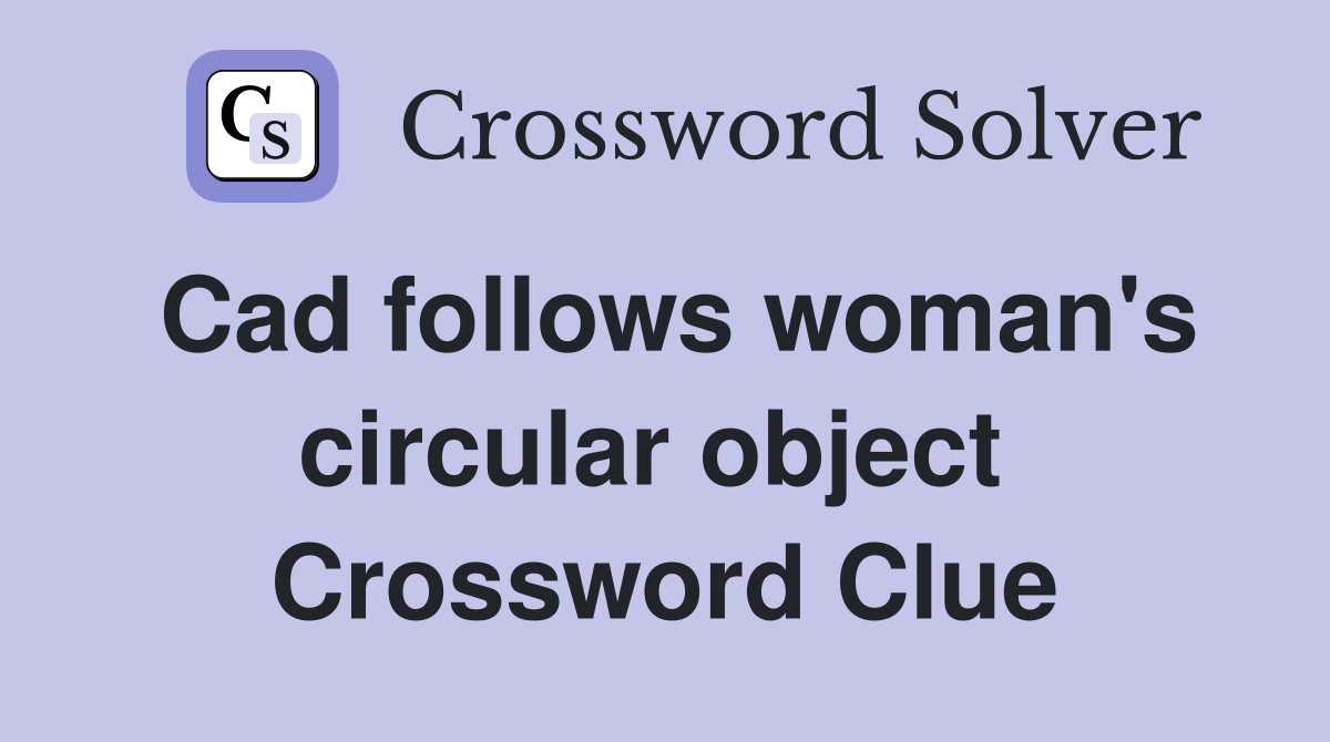 Cad follows woman's circular object  Crossword Clue