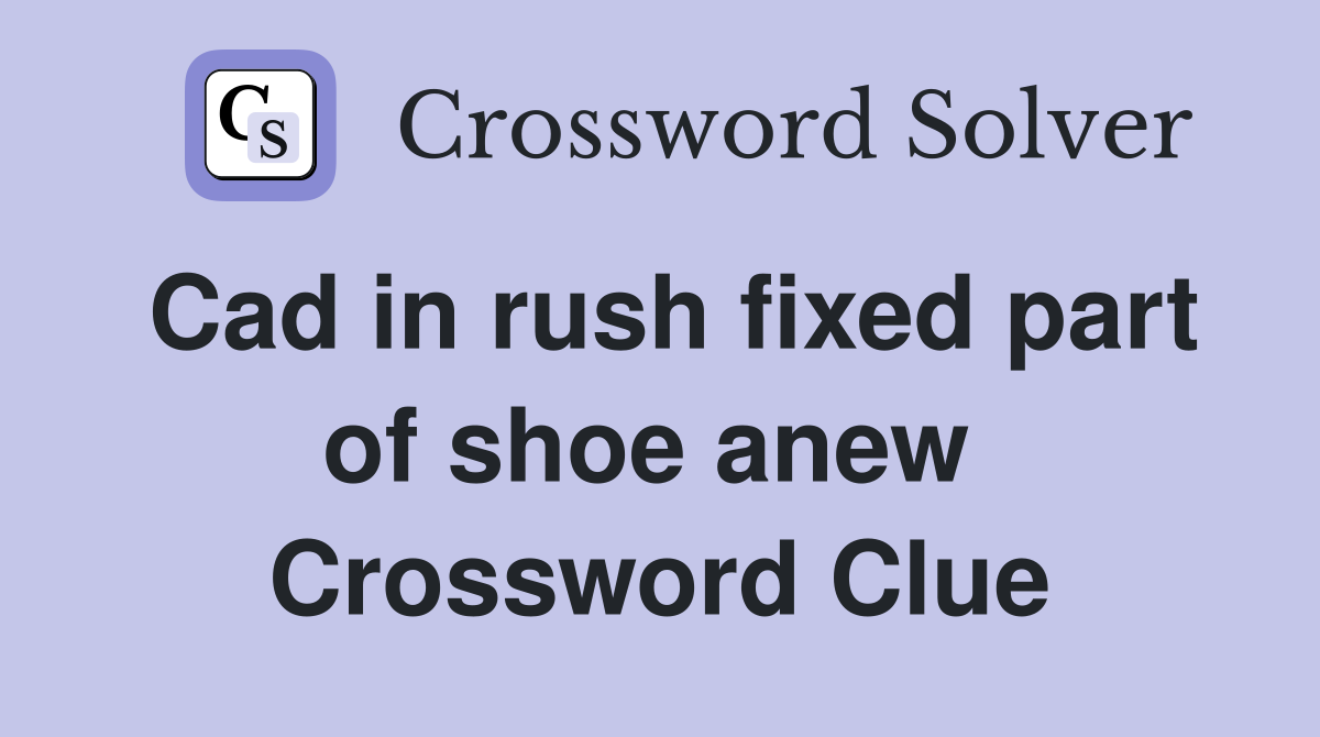Cad in rush fixed part of shoe anew  Crossword Clue