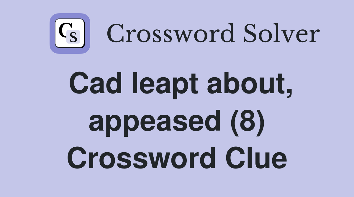 Cad leapt about, appeased (8) Crossword Clue