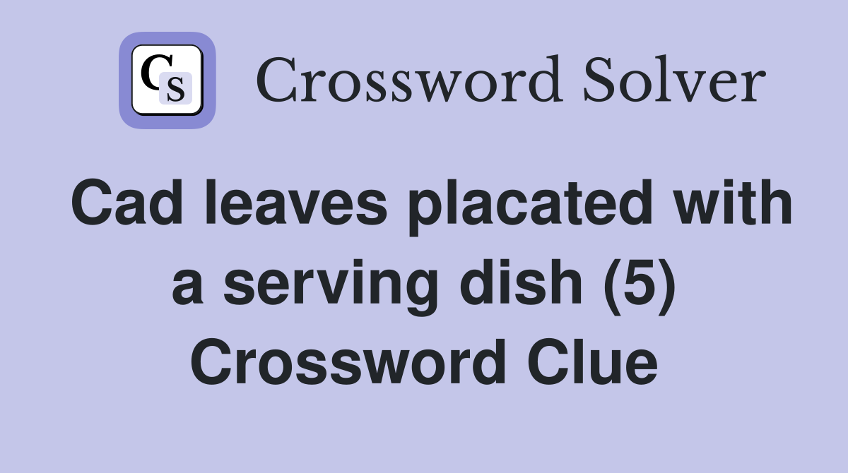 Cad leaves placated with a serving dish (5) Crossword Clue