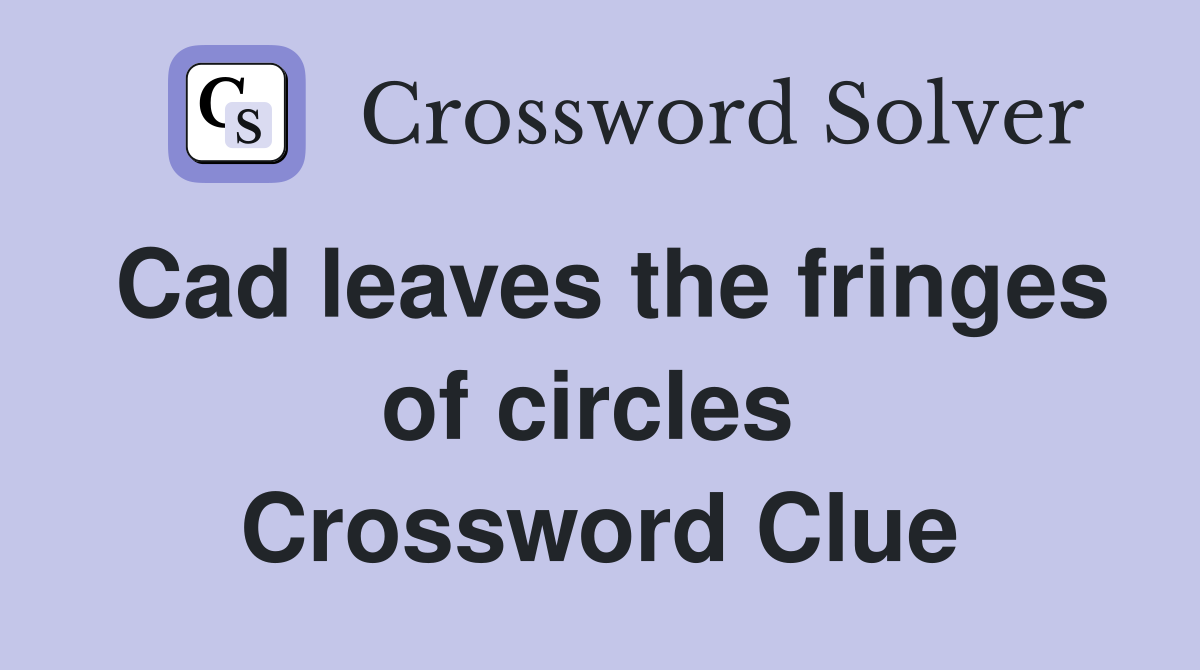 Cad leaves the fringes of circles  Crossword Clue