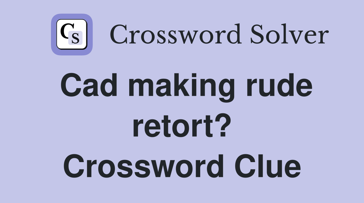 Cad making rude retort? Crossword Clue