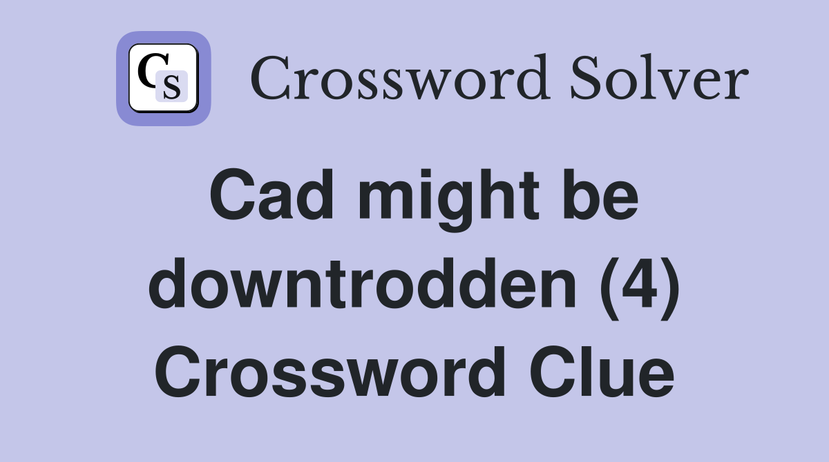 Cad might be downtrodden (4) Crossword Clue