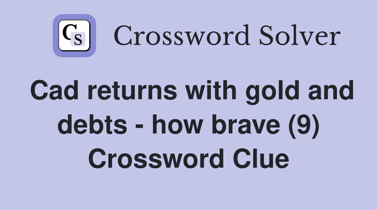 Cad returns with gold and debts - how brave (9) Crossword Clue