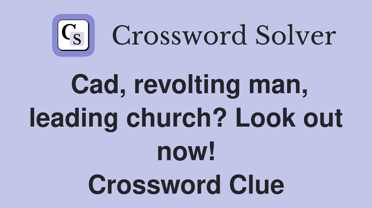 Cad, revolting man, leading church? Look out now! Crossword Clue