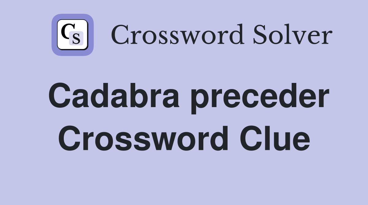 Cadabra preceder Crossword Clue