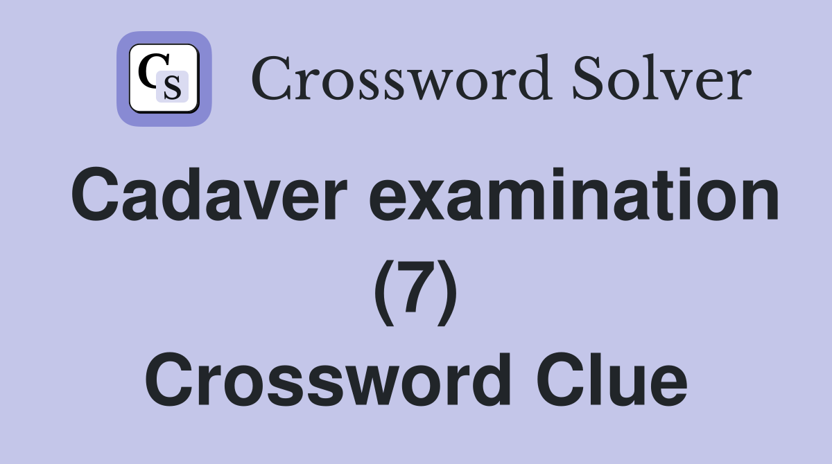 Cadaver examination (7) Crossword Clue