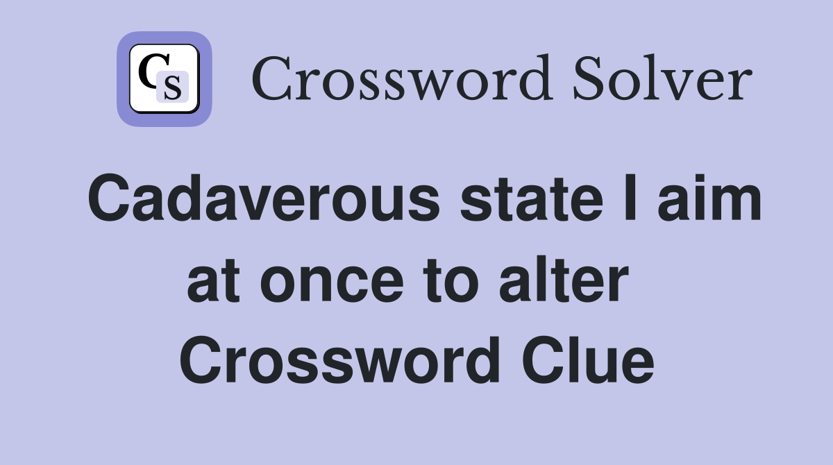 Cadaverous state I aim at once to alter  Crossword Clue