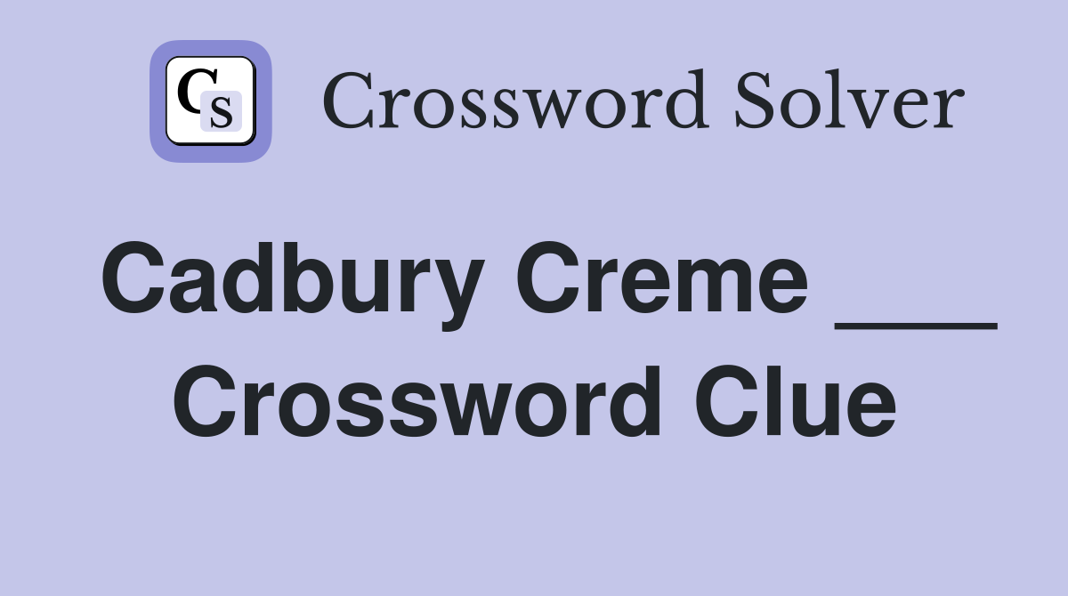 Cadbury Creme ___ Crossword Clue