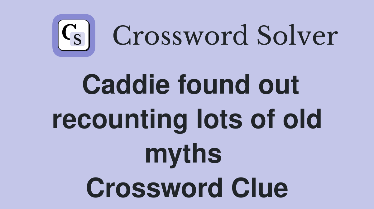 Caddie found out recounting lots of old myths  Crossword Clue