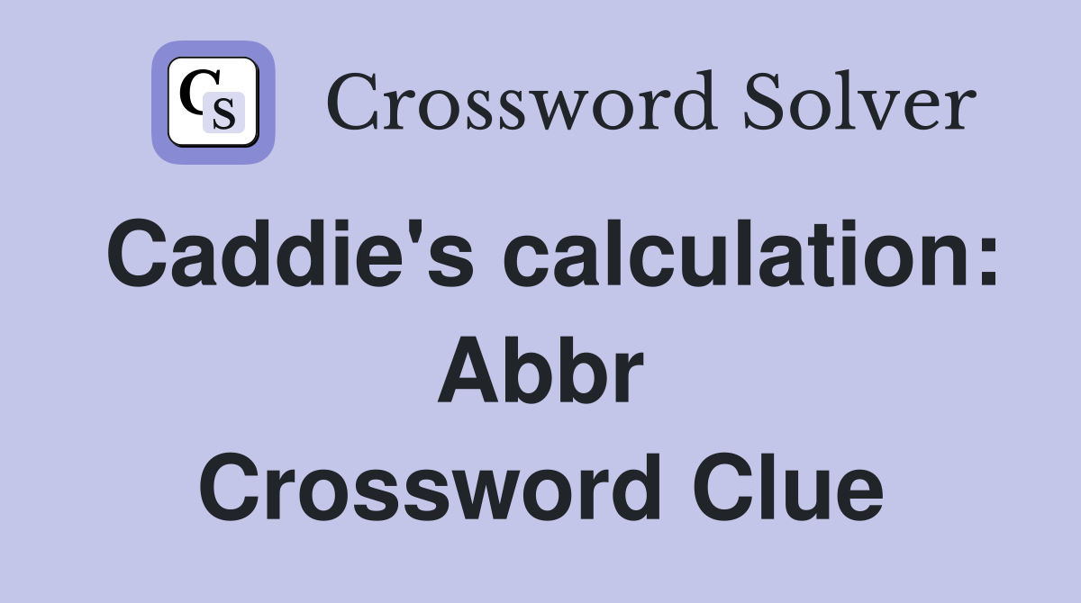 Caddie's calculation: Abbr Crossword Clue