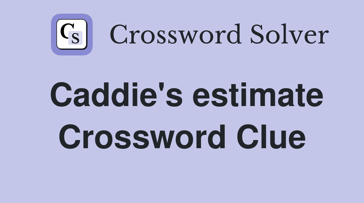 Caddie's estimate Crossword Clue