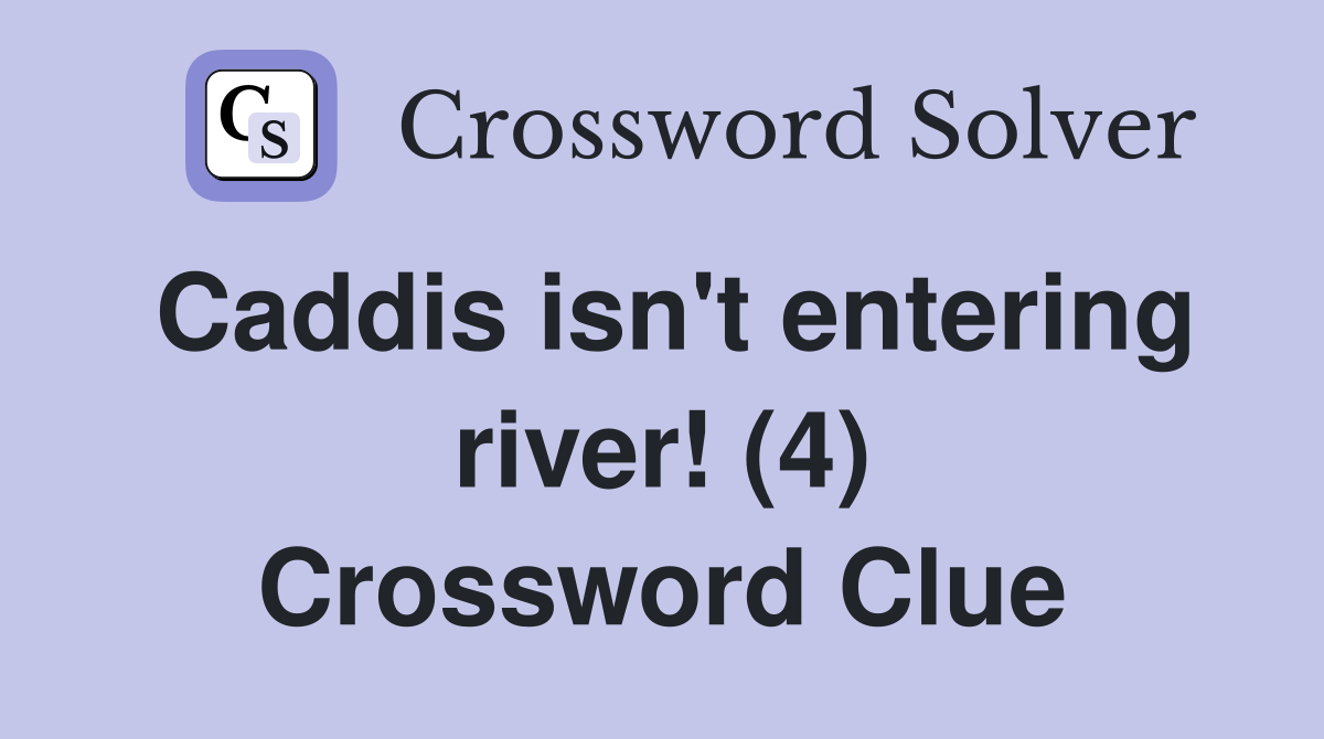 Caddis isn't entering river! (4) Crossword Clue