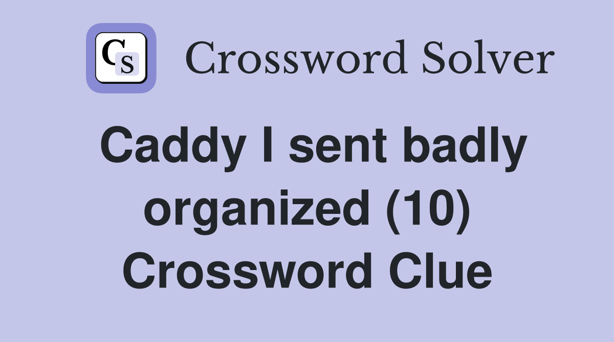 Caddy I sent badly organized (10) Crossword Clue