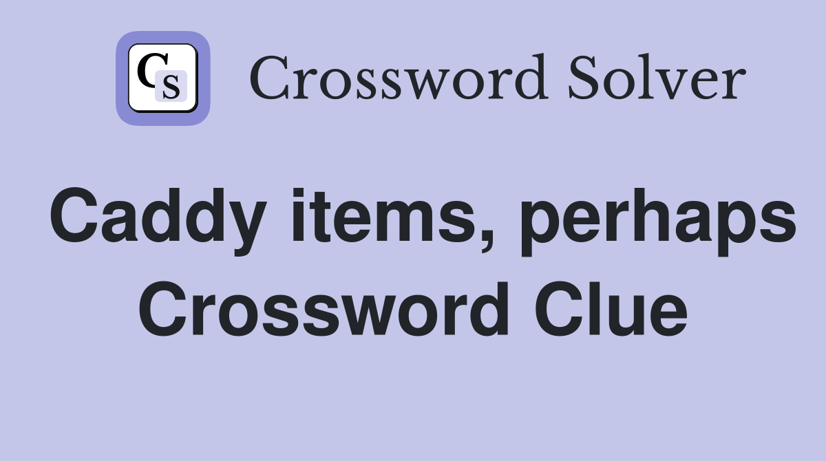 Caddy items, perhaps Crossword Clue