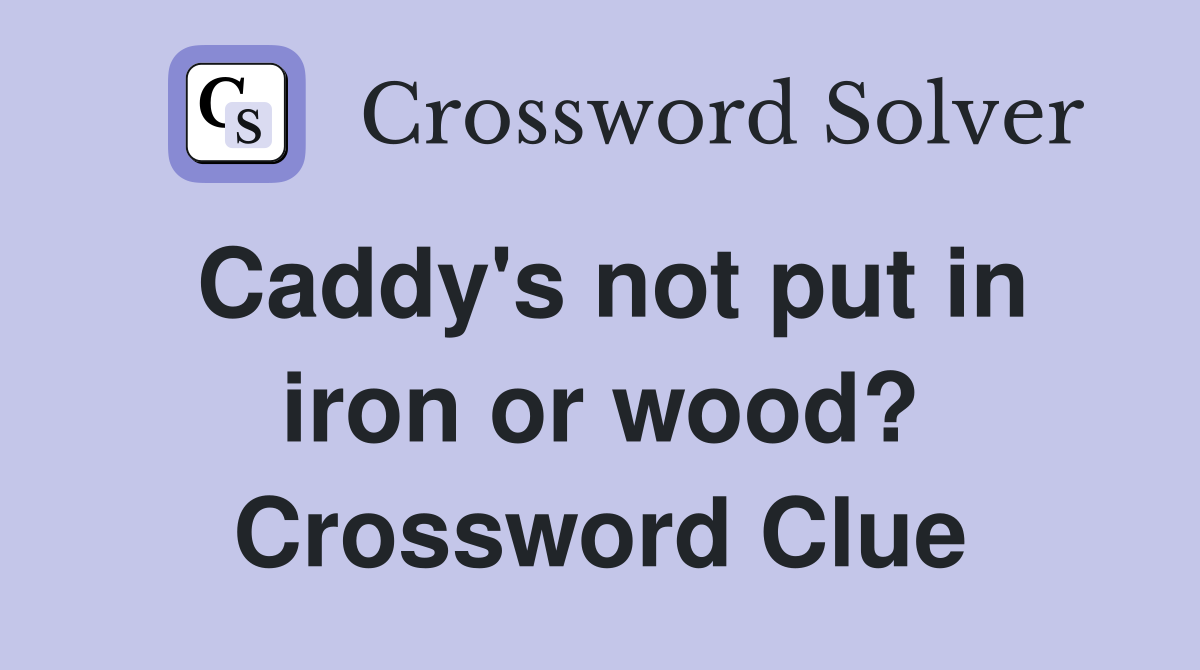 Caddy's not put in iron or wood? Crossword Clue