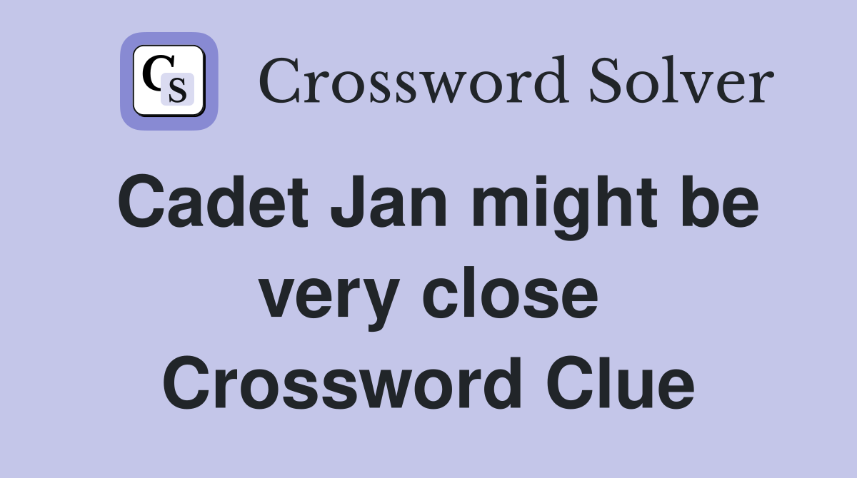 Cadet Jan might be very close Crossword Clue