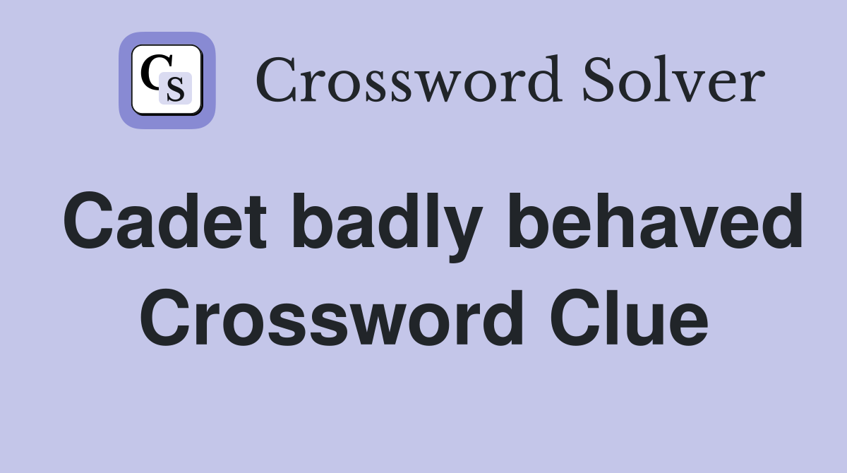 Cadet badly behaved Crossword Clue