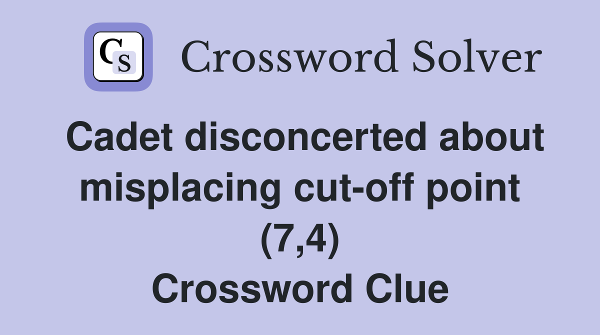 Cadet disconcerted about misplacing cut-off point (7,4) Crossword Clue