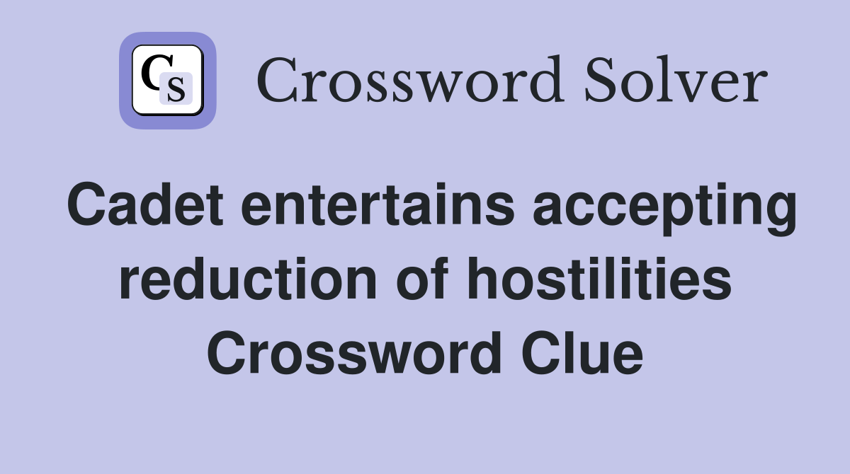 Cadet entertains accepting reduction of hostilities Crossword Clue