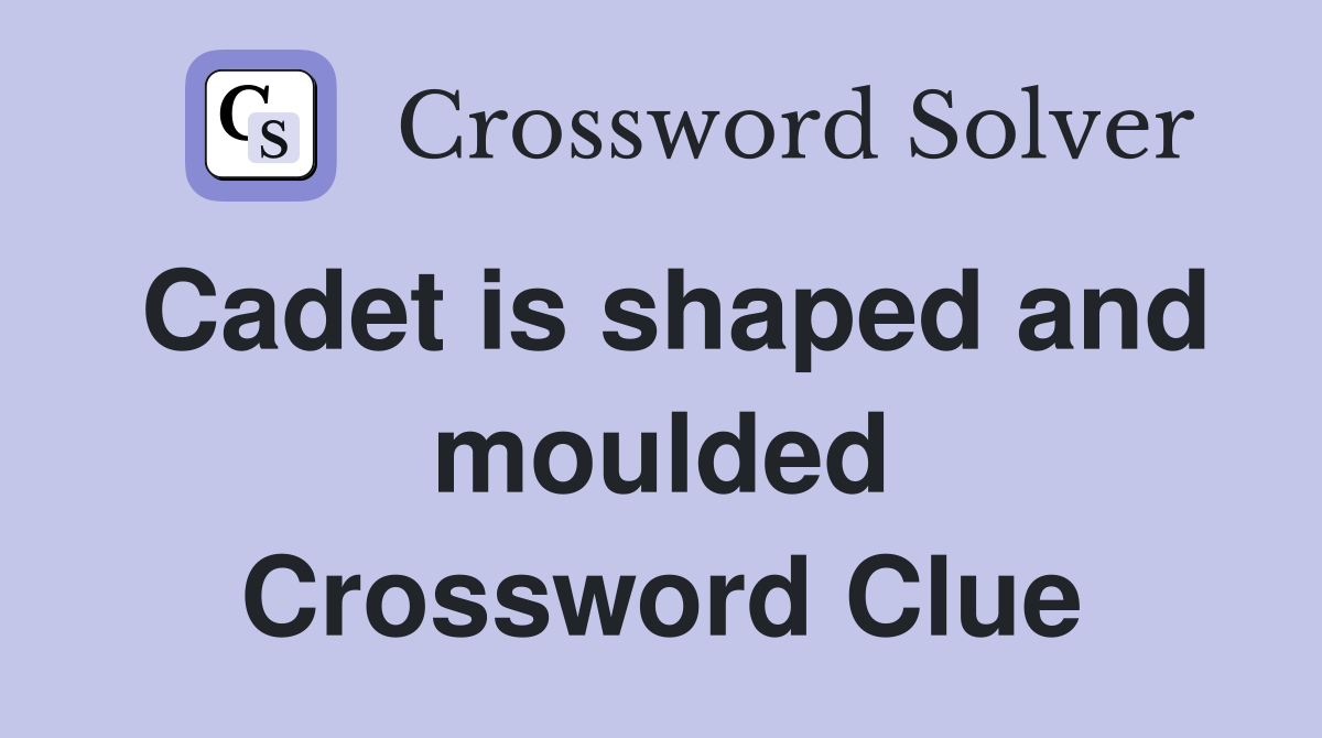 Cadet is shaped and moulded Crossword Clue