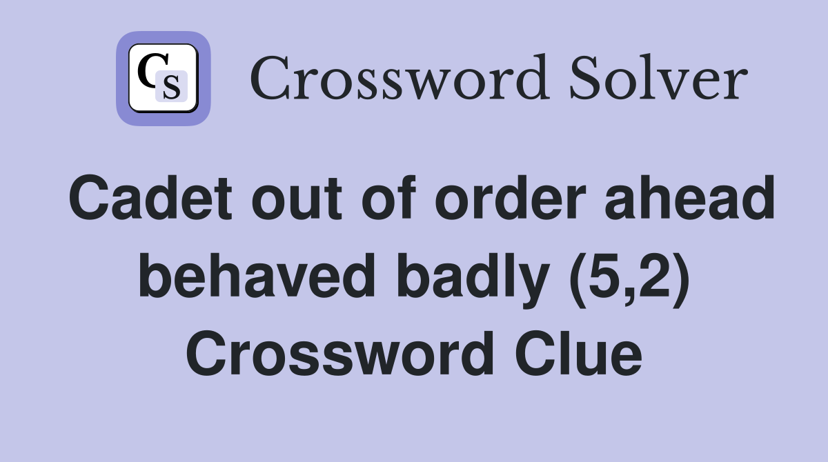 Cadet out of order ahead behaved badly (5,2) Crossword Clue