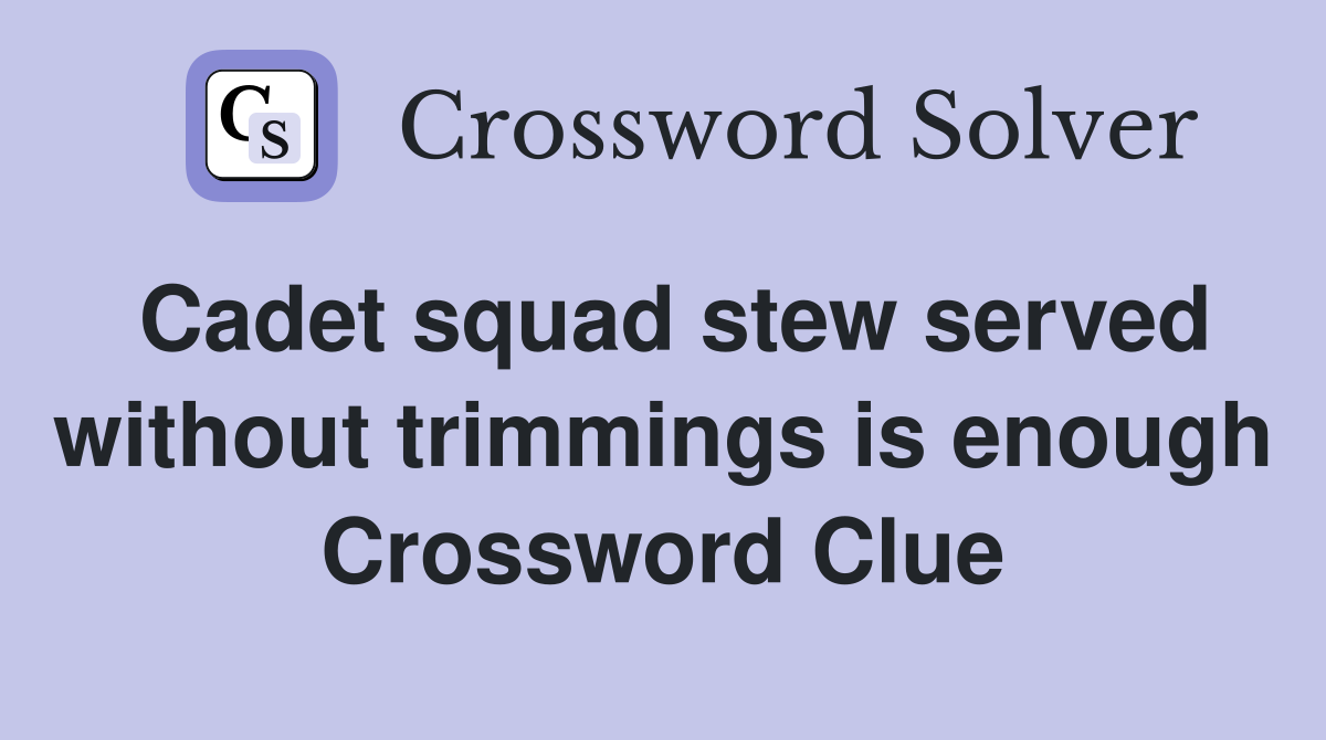 Cadet squad stew served without trimmings is enough Crossword Clue