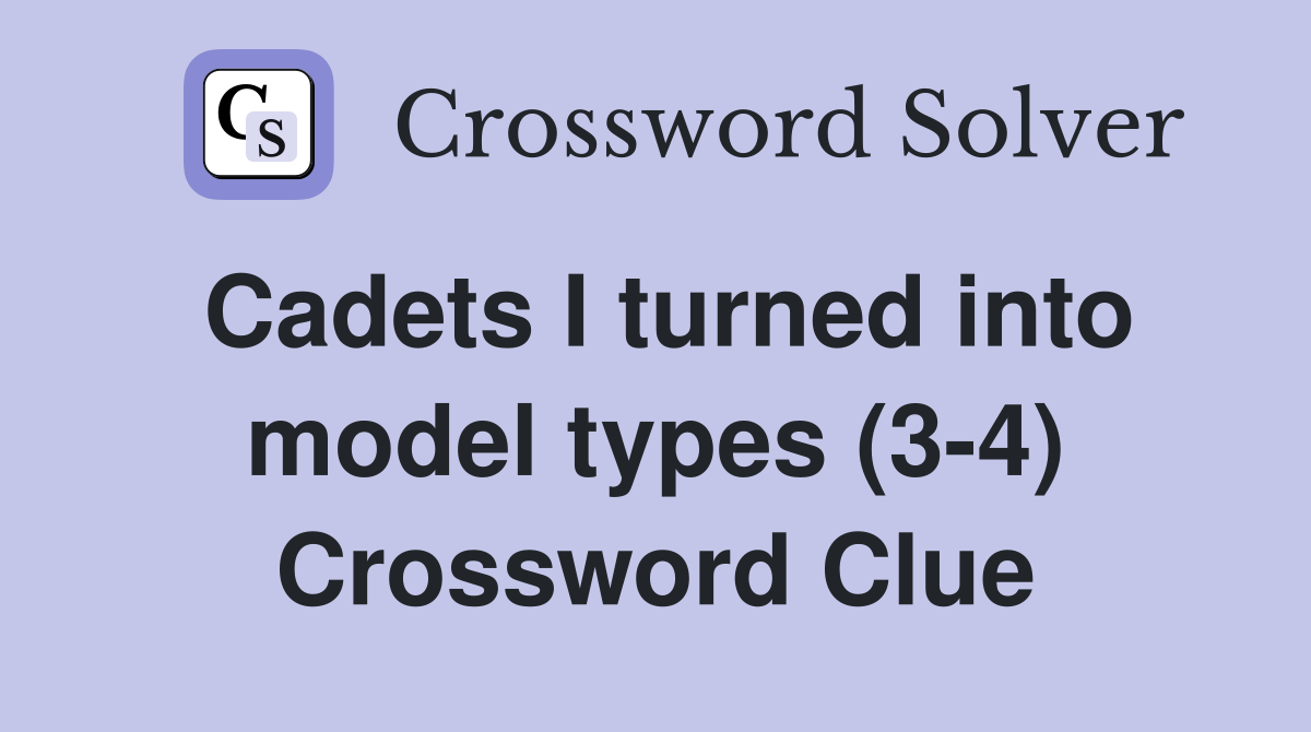 Cadets I turned into model types (3-4) Crossword Clue