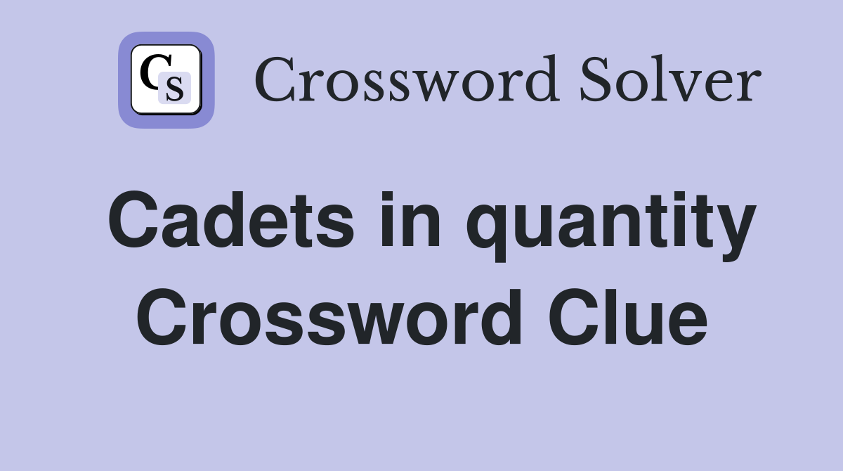 Cadets in quantity Crossword Clue
