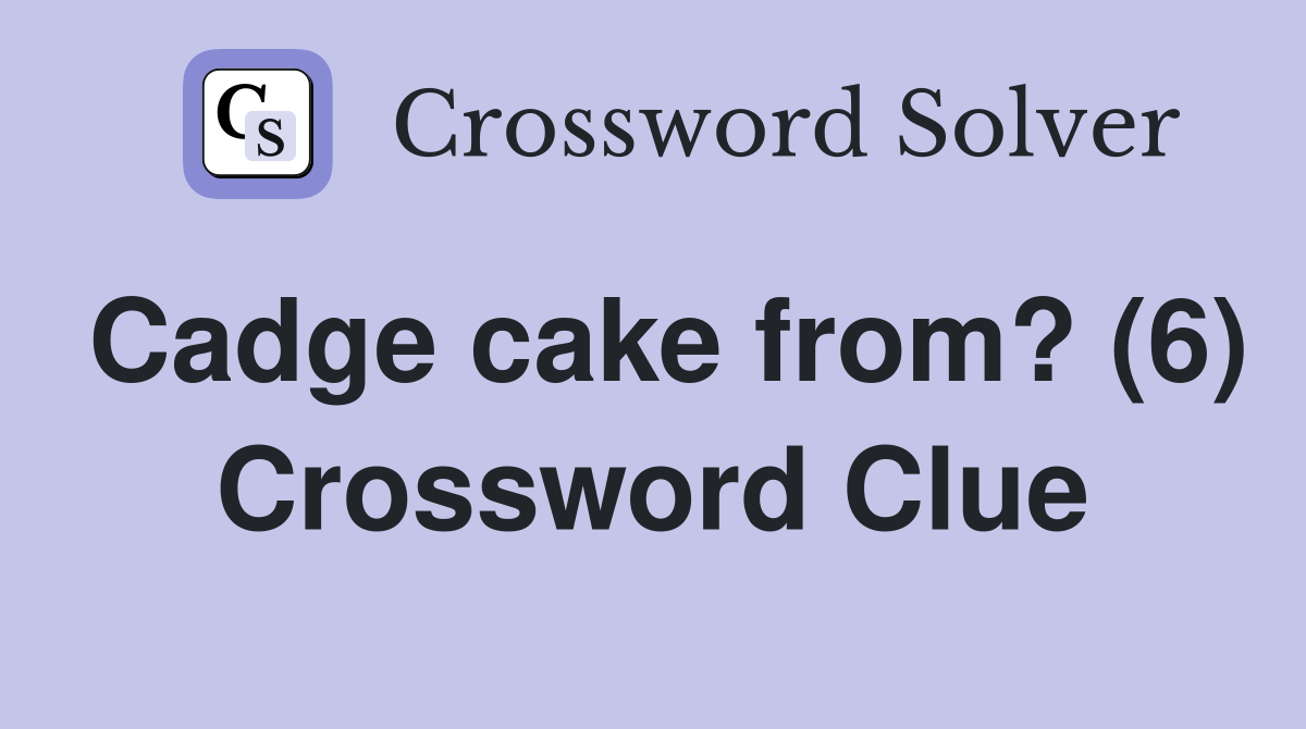 Cadge cake from? (6) Crossword Clue