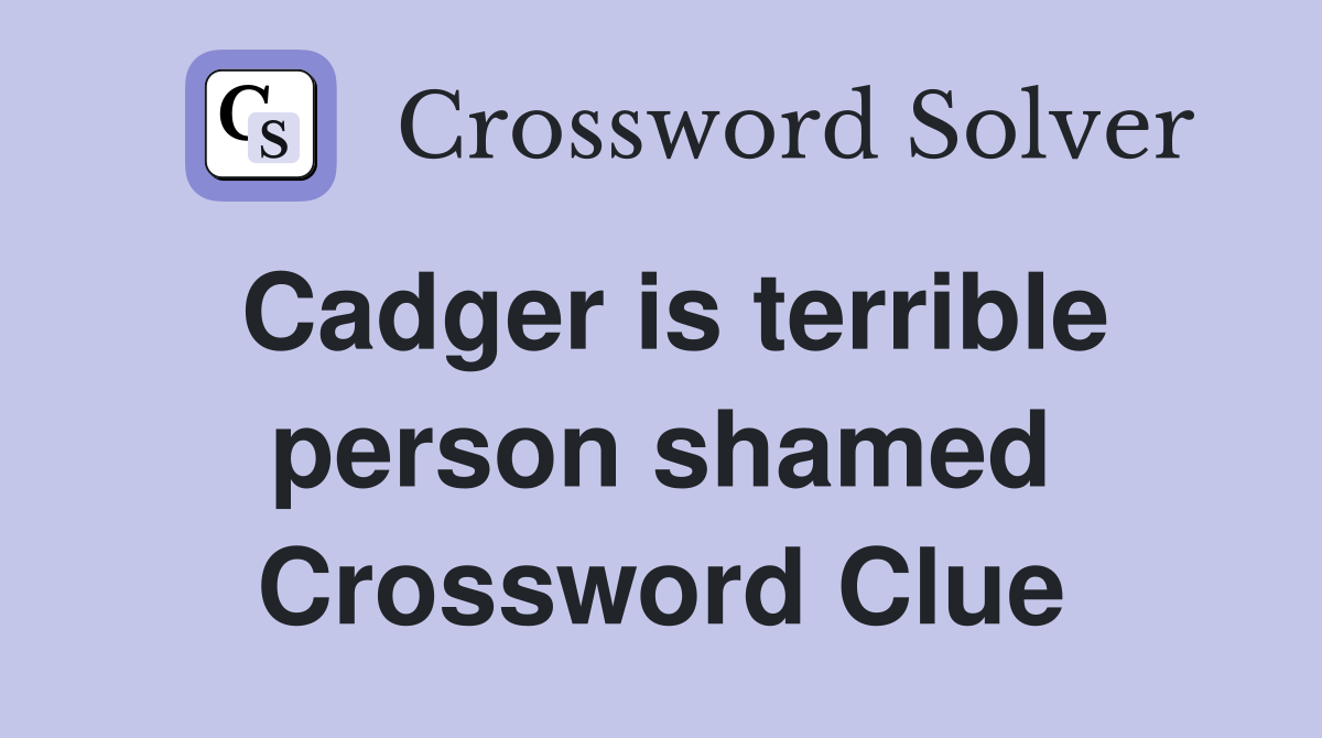Cadger is terrible person shamed Crossword Clue