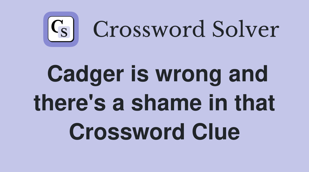 Cadger is wrong and there's a shame in that Crossword Clue