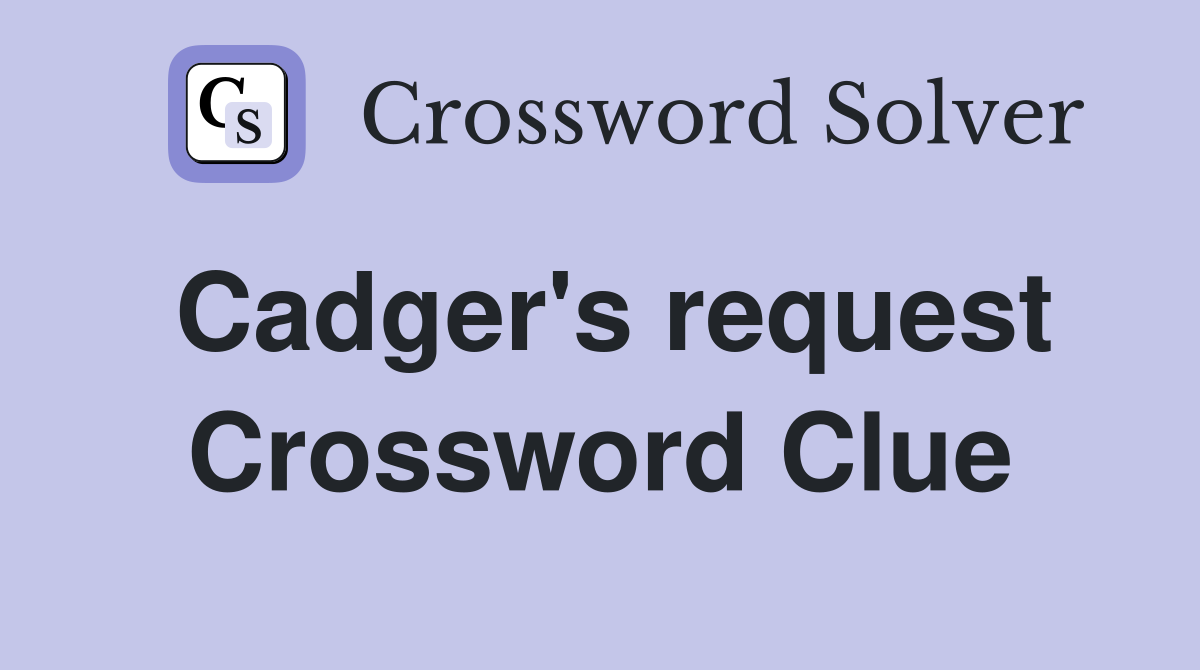 Cadger's request Crossword Clue