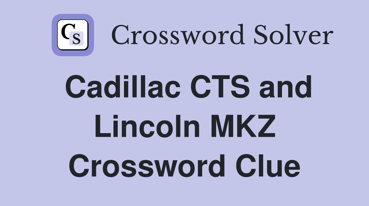 Cadillac CTS and Lincoln MKZ Crossword Clue