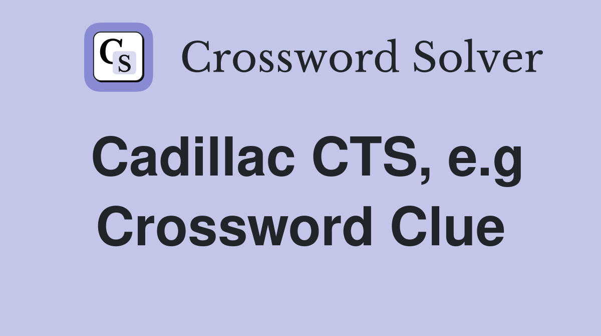 Cadillac CTS, e.g Crossword Clue