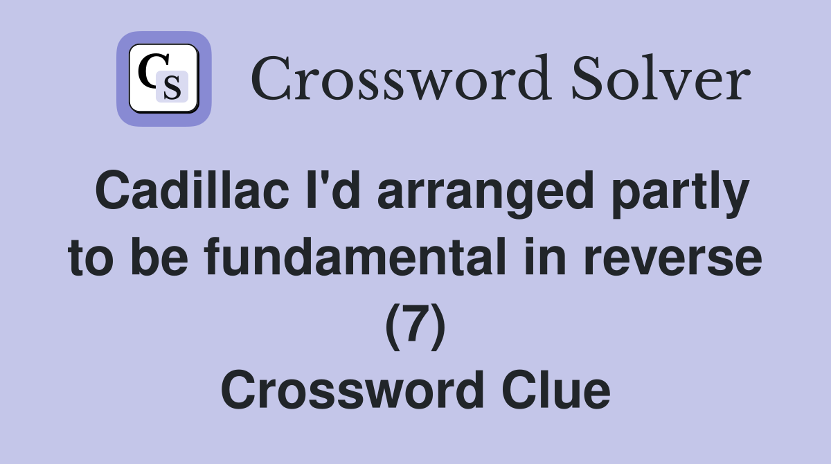 Cadillac I'd arranged partly to be fundamental in reverse (7) Crossword Clue