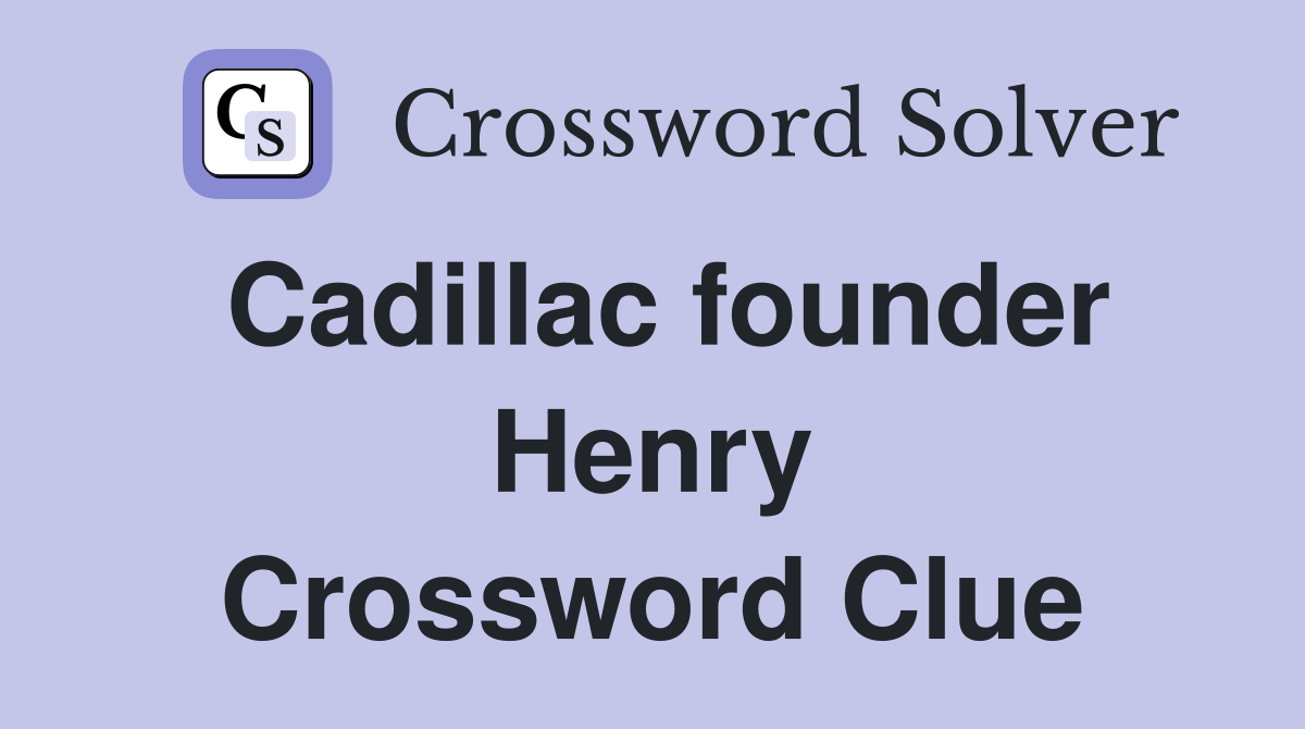 Cadillac founder Henry Crossword Clue