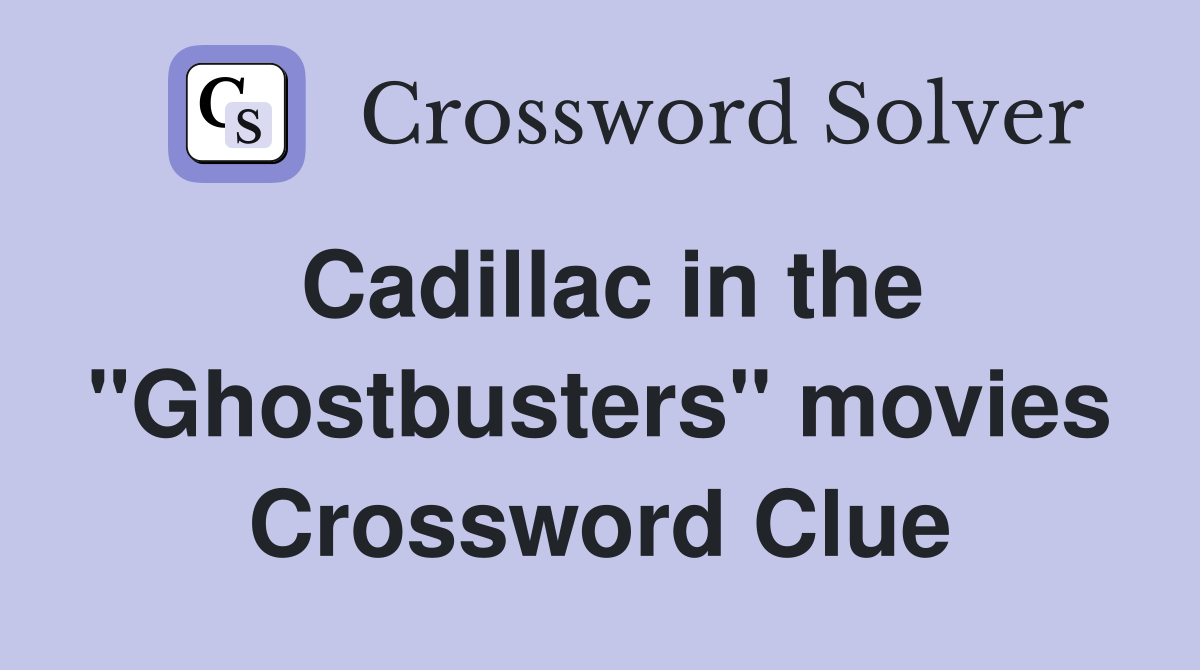 Cadillac in the "Ghostbusters" movies Crossword Clue