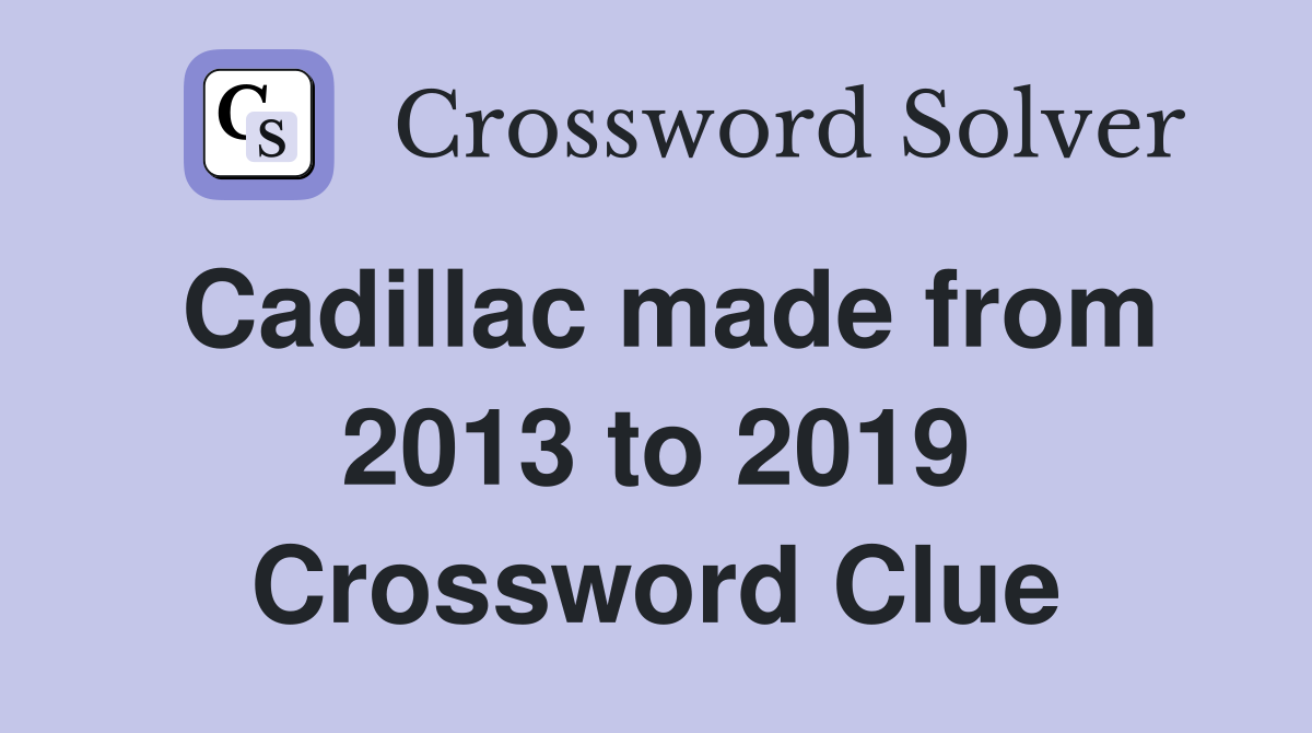 Cadillac made from 2013 to 2019 Crossword Clue