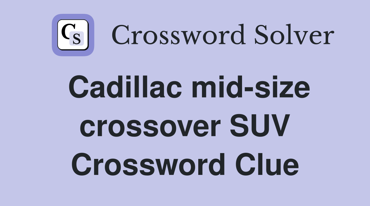 Cadillac mid-size crossover SUV Crossword Clue