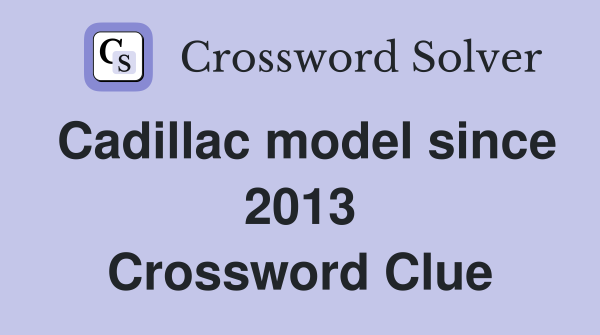 Cadillac model since 2013 Crossword Clue