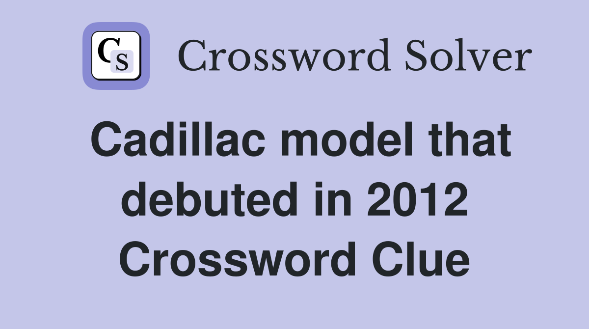 Cadillac model that debuted in 2012 Crossword Clue